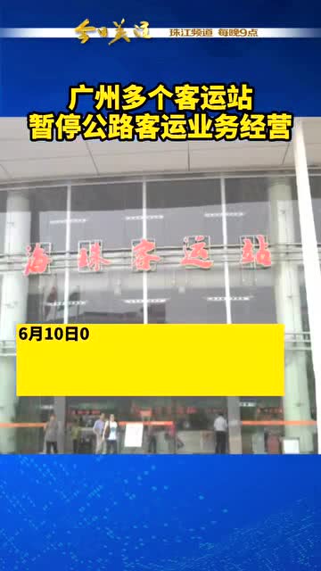 广州市,6月10日起,广州多个客运站将暂停公路客运业务经营